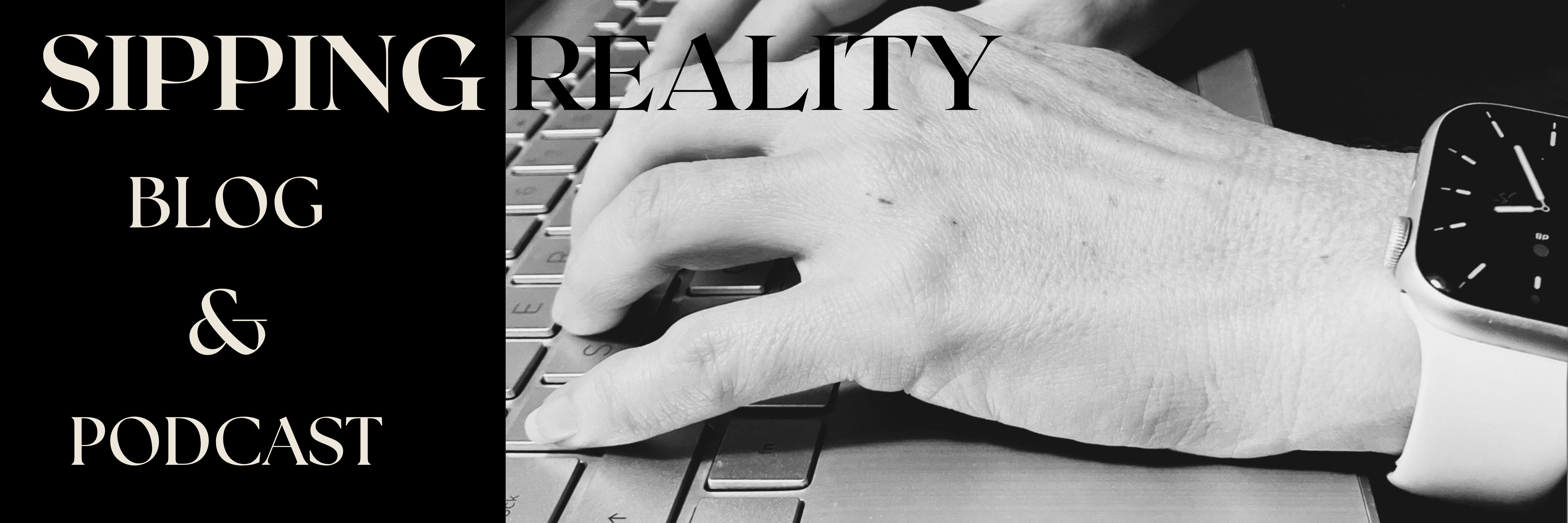 Banner of the homepage of sipping reality blog and podcast an image of hands typing on a keyboard in black and white with the words "Sipping Reality Blog & Podcast" on it.